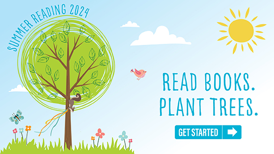 Summer Reading 2024. Read Books. Plant Trees. Get Started.