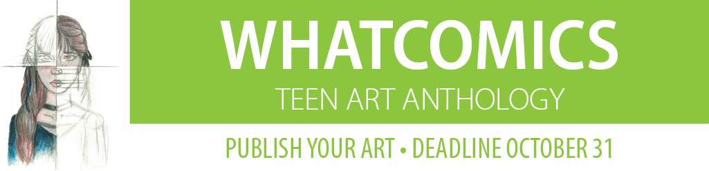 Whatcomics Teen Art Anthology. Publish your art. Deadline October 31.