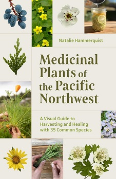 Medicinal Plants of the Pacific Northwest: A Visual Guide to Harvesting and Healing with 35 Common Species by Natalie Hammerquist