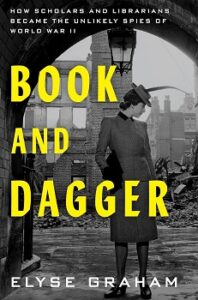 Cover image for "Book and Dagger: How Scholars and Librarians Became the Unlikely Spies of World War II" by Elyse Graham