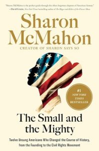 Cover image for "The Small and the Mighty: Twelve Unsung Americans Who Changed the Course of History, from the Founding to the Civil Rights Movement" by Sharon McMahon